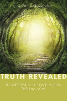 Truth Revealed: The Message of the Gospel of John--Then and Now by Vande Kappelle, Robert P.