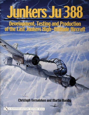 Junkers Ju 388: Development, Testing and Production of the Last Junkers High-Altitude Aircraft by Vernaleken, Christoph