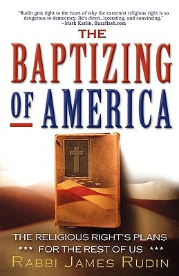 The Baptizing of America: The Religious Right's Plans for the Rest of Us by Rudin, James