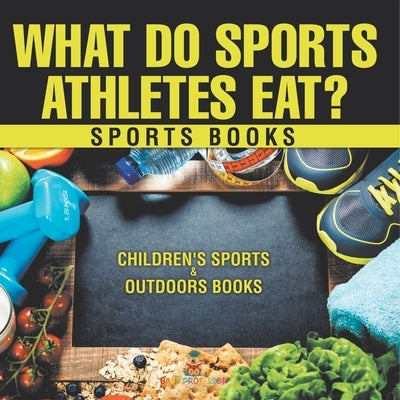 What Do Sports Athletes Eat? - Sports Books Children's Sports & Outdoors Books by Baby Professor