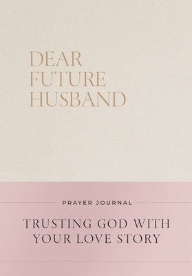 Dear Future Husband Prayer Journal: Trusting God with Your Love Story by Bevere, Christian