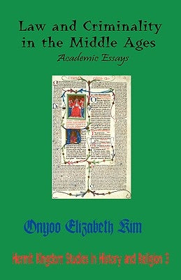 Law and Criminality in the Middle Ages: Academic Essays by Kim, Onyoo Elizabeth