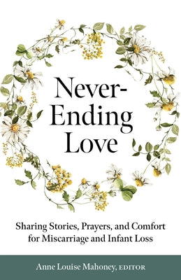 Never-Ending Love: Sharing Stories, Prayers, and Comfort for Pregnancy and Infant Loss by Mahoney, Anne Louise