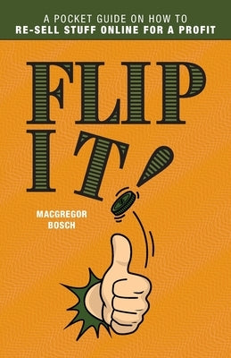 Flip It!: A Pocket Guide on How to Re-Sell Stuff Online for a Profit by Bosch, MacGregor