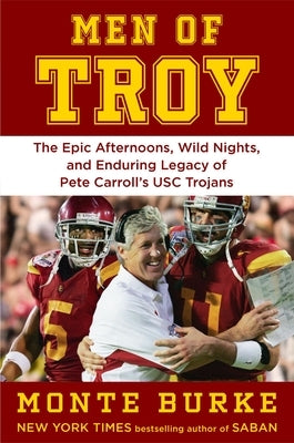 Men of Troy: The Legendary Afternoons, Wild Nights, and Enduring Legacy of Pete Carroll's Usc Trojans by Burke, Monte