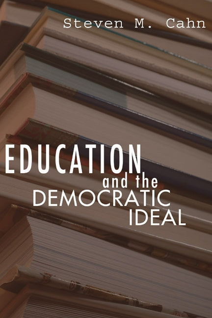 Education and the Democratic Ideal by Cahn, Steven M.