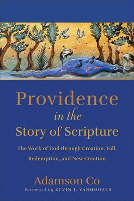 Providence in the Story of Scripture: The Work of God Through Creation, Fall, Redemption, and New Creation by Co, Adamson