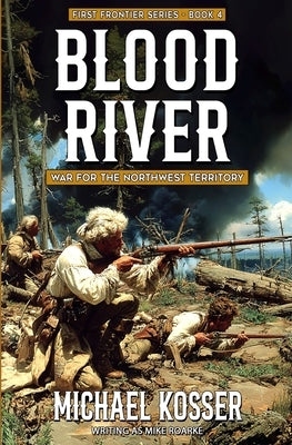 Blood River: First Frontier Series - Book 4: War for the Northwest Territory by Kosser, Michael