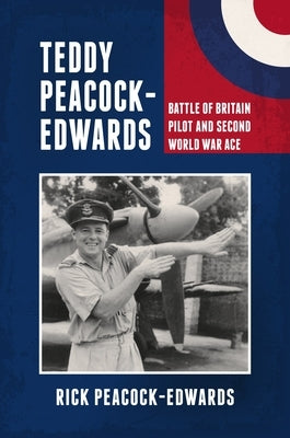 Teddy Peacock-Edwards: Battle of Britain Pilot and Second World War Ace by Peacock-Edwards, Rick