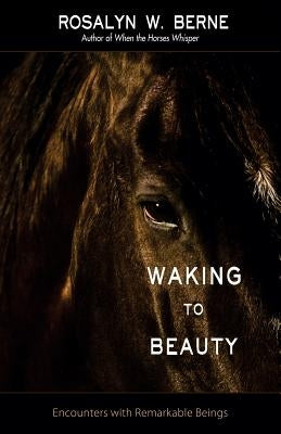 Waking to Beauty: Encounters with Remarkable Beings by Berne, Rosalyn W.