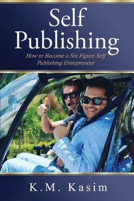 Self-Publishing: How to Become a Six Figure Self- Publishing Entrepreneur by K. M., Kasim