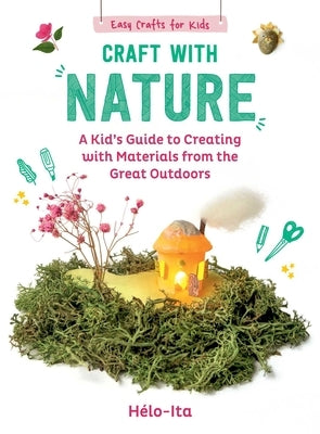 Craft with Nature: A Kid's Guide to Creating with Materials from the Great Outdoors by Charier-Maurel, Héloïse