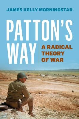 Patton's Way: A Radical Theory of War by Morningstar, James K.