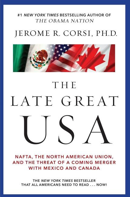 Late Great USA: NAFTA, the North American Union, and the Threat of a Coming Merger with Mexico and Canada by Corsi, Jerome R.