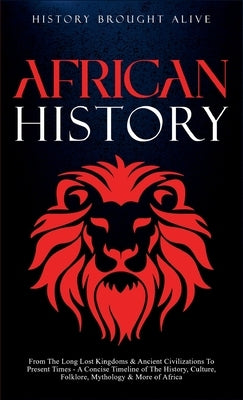 African History: Explore The Amazing Timeline of The World's Richest Continent - The History, Culture, Folklore, Mythology & More of Africa by Alive, History Brought