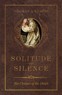 Solitude and Silence: The Cloister of the Heart by Kempis, Thomas Á.