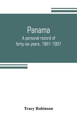 Panama: a personal record of forty-six years, 1861-1907 by Robinson, Tracy