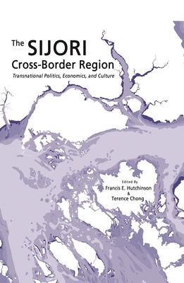 The Sijori Cross-Border Region: Transnational Politics, Economics, and Culture by Hutchinson, Francis E.