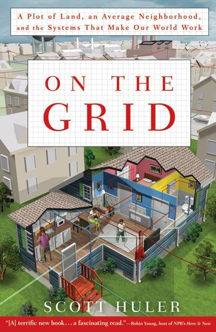 On the Grid: A Plot of Land, an Average Neighborhood, and the Systems That Make Our World Work by Huler, Scott