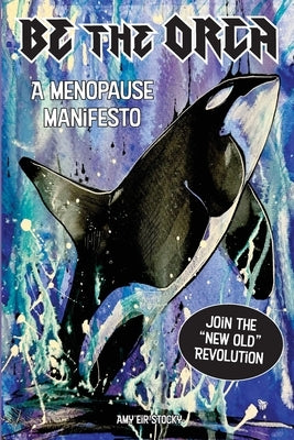 Be The Orca: A Menopause Manifesto by Stocky, Amy Eir