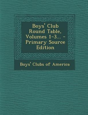 Boys' Club Round Table, Volumes 1-3... - Primary Source Edition by Boys' Clubs of America