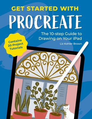 Get Started with Procreate: The 10-Step Guide to Drawing on Your Ipad: Contains 20 Project Tutorials by Brown, Liz Kohler