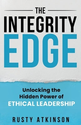 The Integrity Edge: Unlocking the Hidden Power of Ethical Leadership by Atkinson, Rusty