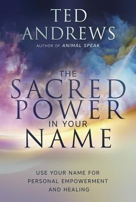 The Sacred Power in Your Name: Using Your Name for Personal Empowerment and Healing by Andrews, Ted