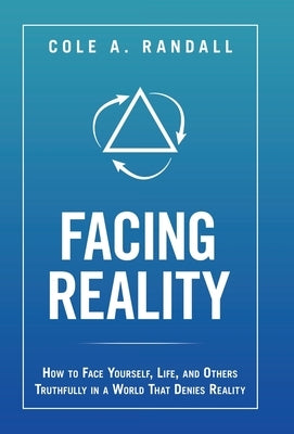Facing Reality: How to Face Yourself, Life, and Others Truthfully in a World That Denies Reality by Randall, Cole A.