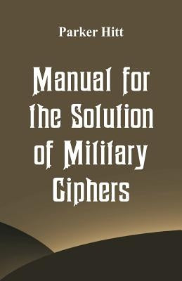 Manual for the Solution of Military Ciphers by Hitt, Parker