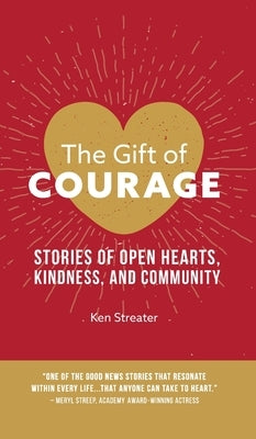 The Gift of Courage: Stories of Open Hearts, Kindness, and Community by Streater, Ken