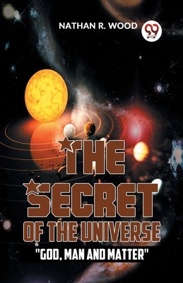 The Secret Of The Universe "God, Man And Matter" by R. Wood, Nathan