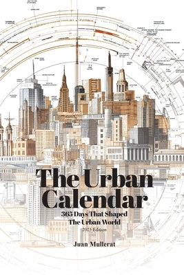 The Urban Calendar: 365 Days That Shaped the Urban World by Mullerat, Juan