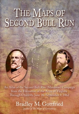 The Maps of Second Bull Run: An Atlas of the Second Bull Run (Manassas) Campaign from the Formation of the Army of Virginia Through Chantilly, June by Gottfried, Bradley M.