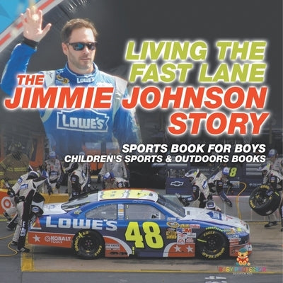 Living the Fast Lane: The Jimmie Johnson Story - Sports Book for Boys Children's Sports & Outdoors Books by Baby Professor