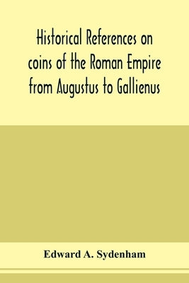 Historical references on coins of the Roman Empire from Augustus to Gallienus by A. Sydenham, Edward