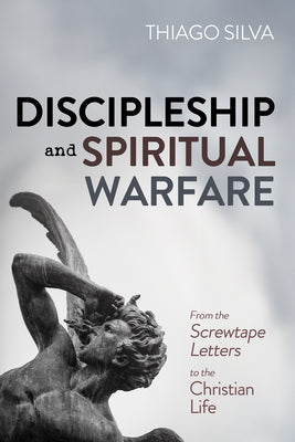 Discipleship and Spiritual Warfare: From the Screwtape Letters to the Christian Life by Silva, Thiago