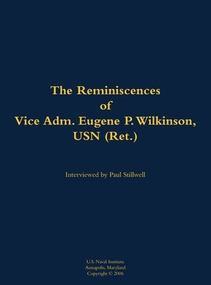 The Reminiscences of Vice Adm. Eugene P. Wilkinson, USN (Ret.): 1918-2013 by Stillwell, Paul L.