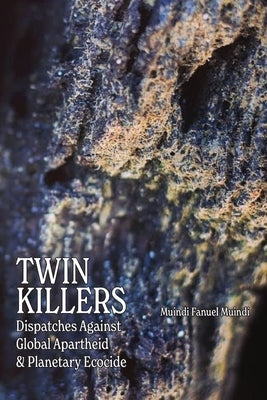 Twin Killers: Dispatches Against Global Apartheid & Planetary Ecocide by Muindi, Muindi Fanuel