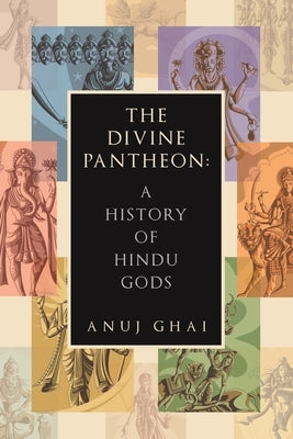 The Divine Pantheon: A History of Hindu Gods by Ghai, Anuj