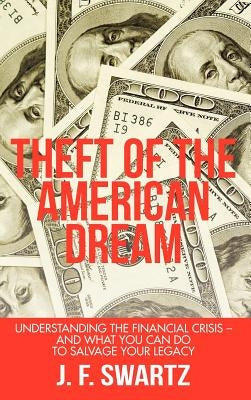 Theft of the American Dream: Understanding the Financial Crisis - And What You Can Do to Salvage Your Legacy by Swartz, J. F.