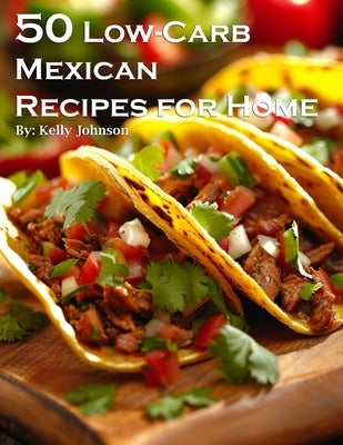 50 Low-Carb Mexican Recipes for Home by Johnson, Kelly