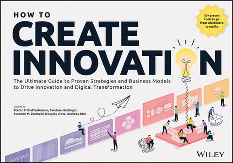 How to Create Innovation: The Ultimate Guide to Proven Strategies and Business Models to Drive Innovation and Digital Transformation by Dieffenbacher, Stefan F.