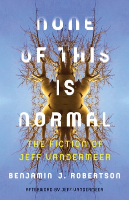 None of This Is Normal: The Fiction of Jeff VanderMeer by Robertson, Benjamin