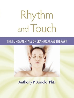 Rhythm and Touch: The Fundamentals of Craniosacral Therapy by Arnold, Anthony P.