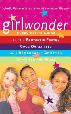 Girlwonder: Every Girl's Guide to the Fantastic Feats, Cool Qualities, and Remarkable Abilities of Women and Girls by Hartman, Holly