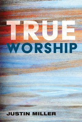 True Worship by Miller, Justin