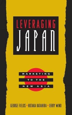 Leveraging Japan: Marketing to the New Asia by Fields, George