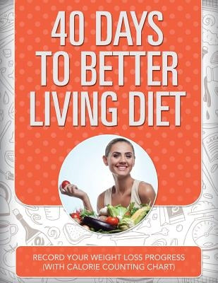 40 Days to Better Living Diet: Record Your Weight Loss Progress (with Calorie Counting Chart) by Speedy Publishing LLC