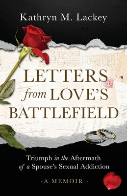 Letters from Love's Battlefield: Triumph in the Aftermath of a Spouse's Sexual Addiction by Lackey, Kathryn M.